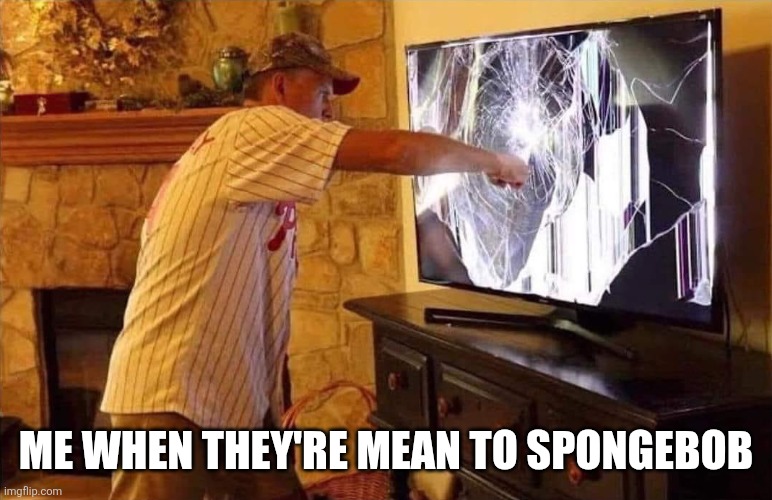 I hate when sometimes they are mean to SpongeBob | Me when they're Mean to SpongeBob | image tagged in man punches tv,spongebob,nickelodeon | made w/ Imgflip meme maker