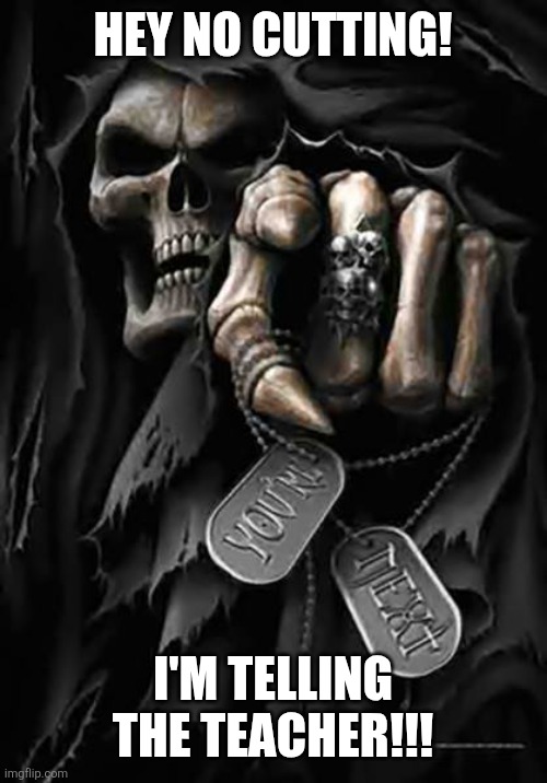 No Cutting! >:( | HEY NO CUTTING! I'M TELLING THE TEACHER!!! | image tagged in grim reaper,edgy skeleton | made w/ Imgflip meme maker