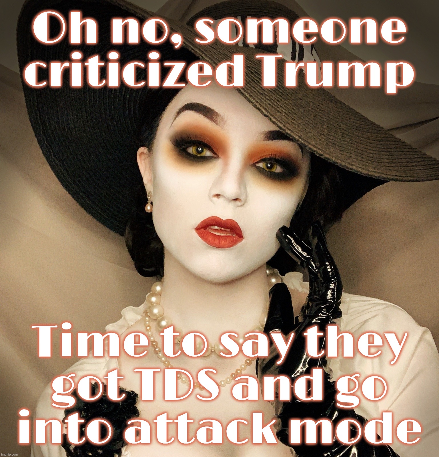 Lady Dimitrescu | Oh no, someone criticized Trump; Time to say they
got TDS and go
into attack mode | image tagged in lady dimitrescu | made w/ Imgflip meme maker