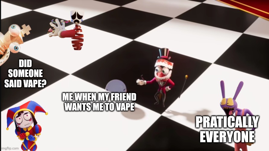 Ahh yes, the Digital Circus is all fine! | did someone said vape? me when my friend wants me to vape; pratically everyone | image tagged in bubble trying to quit | made w/ Imgflip meme maker