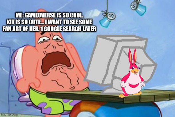 Why are Gameoverse  fanarts sometimes are sus | Me: Gameoverse is so cool. Kit is so cute... I want to see some fan art of her. 1 google search later | image tagged in patrick star internet disgust | made w/ Imgflip meme maker