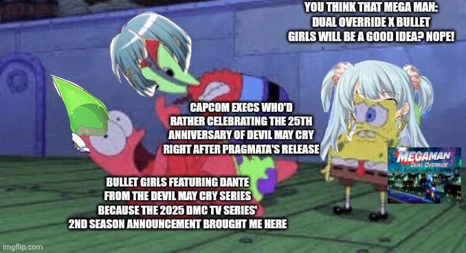 Mr. Krabs Choking Patrick | You think that Mega Man: Dual Override x Bullet Girls will be a good idea? Nope! Capcom execs who'd rather celebrating the 25th anniversary of Devil May Cry right after Pragmata's release; Bullet Girls featuring Dante from the Devil May Cry series because the 2025 DMC TV series' 2nd season announcement brought me here | image tagged in mr krabs choking patrick,bullet girls,bah humbug,megaman,devil may cry | made w/ Imgflip meme maker