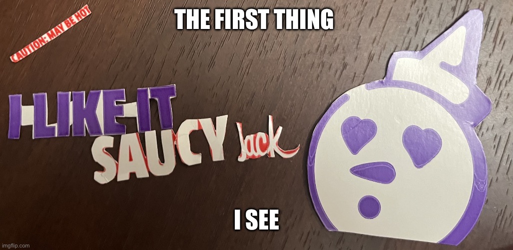 Im Back | The First Thing; I See | image tagged in img_5014 jpeg | made w/ Imgflip meme maker