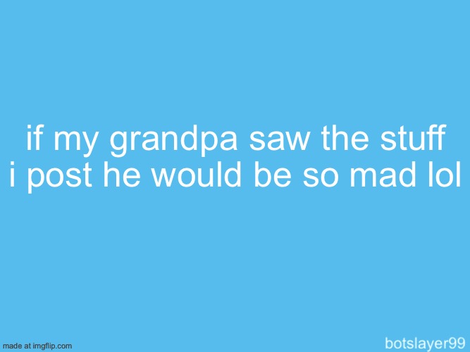 botslayer announcement temp | if my grandpa saw the stuff i post he would be so mad lol | image tagged in botslayer announcement temp | made w/ Imgflip meme maker