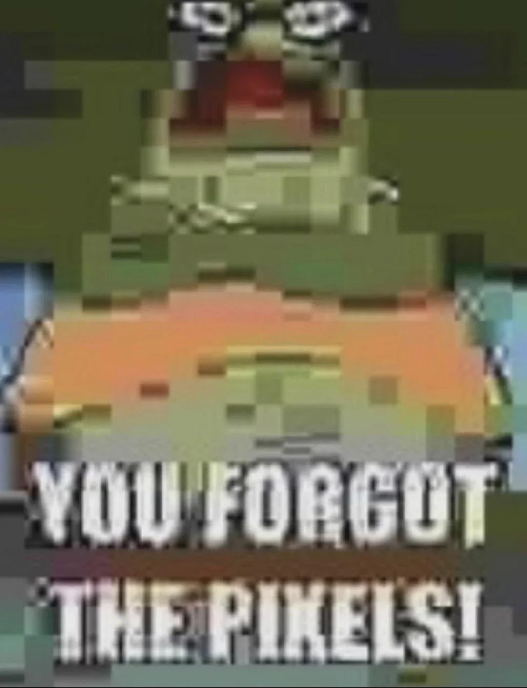 you forgot the pixels Blank Meme Template
