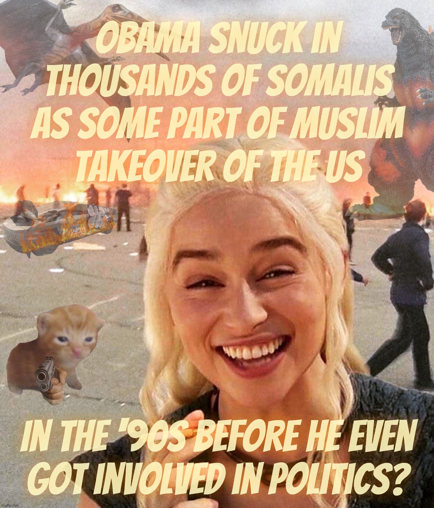 MAGA fanfic fantasies | Obama snuck in thousands of somalis as some part of Muslim
takeover of the US; In the '90s before he even
got involved in politics? | image tagged in disaster smoker gal kitchen sink edition | made w/ Imgflip meme maker