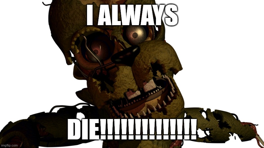 What William Afton should say | I ALWAYS; DIE!!!!!!!!!!!!!! | image tagged in scraptrap | made w/ Imgflip meme maker