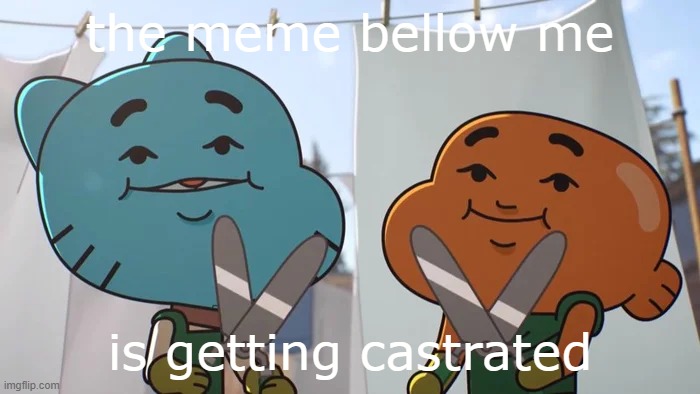 lost privileges | the meme bellow me; is getting castrated | image tagged in lost privileges | made w/ Imgflip meme maker