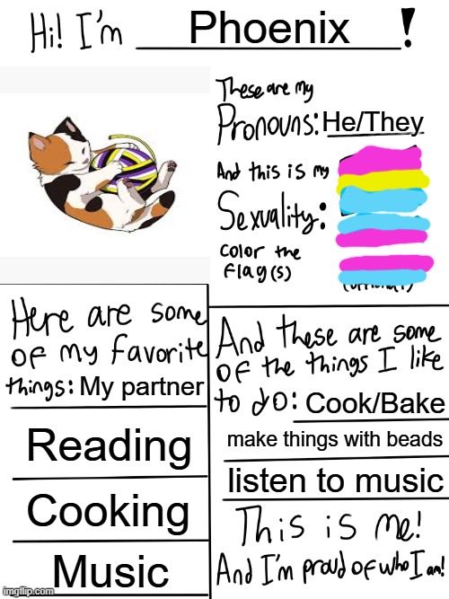 Lgbtq stream account profile | Phoenix; He/They; My partner; Cook/Bake; Reading; make things with beads; listen to music; Cooking; Music | image tagged in lgbtq stream account profile | made w/ Imgflip meme maker