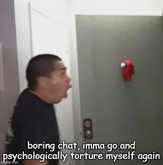 floating among us | boring chat, imma go and psychologically torture myself again | image tagged in floating among us | made w/ Imgflip meme maker