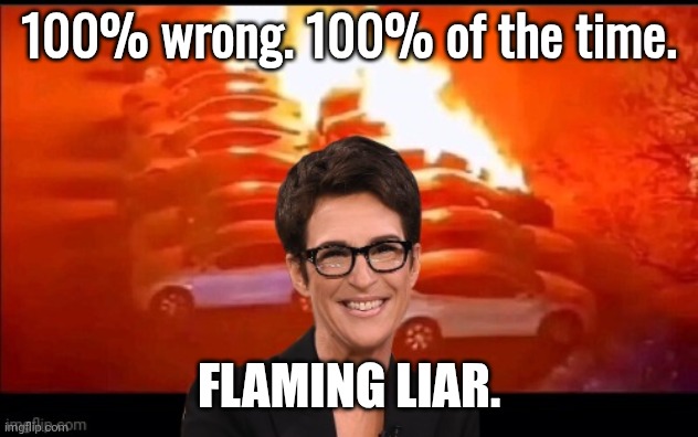 Burning Teslas Madcow | 100% wrong. 100% of the time. Flaming Liar. | image tagged in burning teslas madcow | made w/ Imgflip meme maker