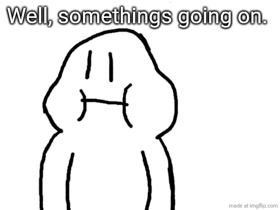 Crazy night, huh. | Well, somethings going on. | image tagged in blank white template | made w/ Imgflip meme maker