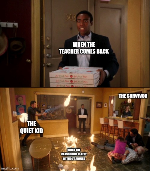 When the students are left alone | When the teacher comes back; The survivor; The quiet kid; When the classroom is left without adults | image tagged in community fire pizza meme | made w/ Imgflip meme maker
