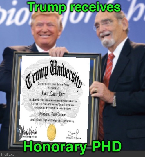 IMG_9134.jpeg | Trump receives; Honorary PHD | image tagged in img_9134 jpeg | made w/ Imgflip meme maker