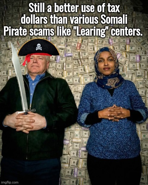 Tampon Tim Walz & Ilhan Omar Somali pirates | Still a better use of tax dollars than various Somali Pirate scams like "Learing" centers. | image tagged in tampon tim walz ilhan omar somali pirates | made w/ Imgflip meme maker