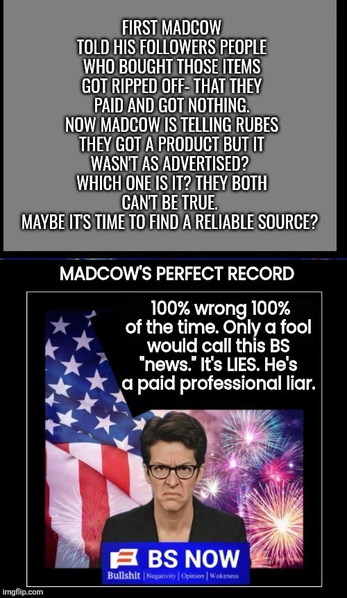 Madcow perfect record | First Madcow told his followers people who bought those items got ripped off- that they paid and got nothing.
Now Madcow is telling Rubes th | image tagged in madcow perfect record | made w/ Imgflip meme maker