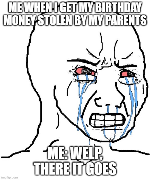 I'm calling grandma | me when I get my birthday money stolen by my parents; me: welp, there it goes | image tagged in angry wojak | made w/ Imgflip meme maker