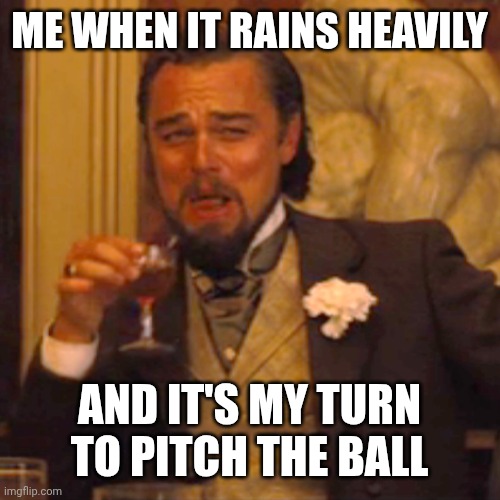 Getting away with it | Me when it rains heavily; And it's my turn to pitch the ball | image tagged in memes,laughing leo | made w/ Imgflip meme maker