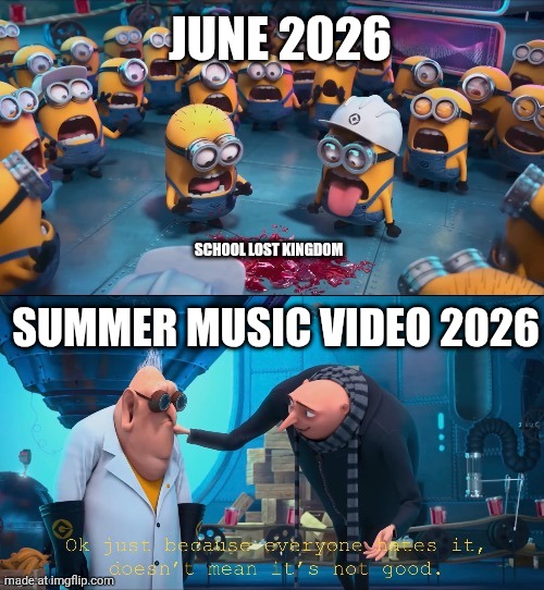 Summer music video 2026 be like | June 2026; School lost kingdom; Summer music video 2026 | image tagged in ok just because everyone hates it doesn t mean it s not good,despicable me | made w/ Imgflip meme maker