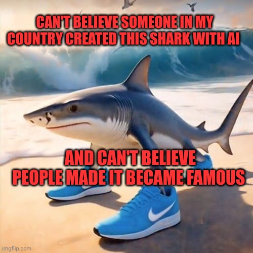 Tralalero Tralala | Can't believe someone in my country created this shark with ai; And can't believe people made it became famous | image tagged in tralalero tralala | made w/ Imgflip meme maker