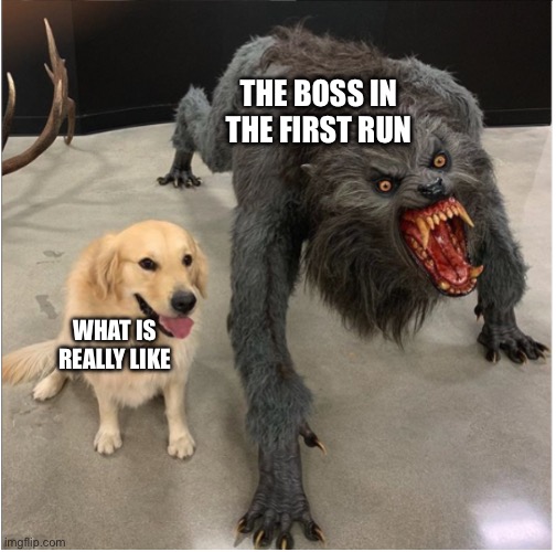 Boss be like | The boss In the first run; What is really like | image tagged in dog and werewolf,fun,gaming,boss | made w/ Imgflip meme maker