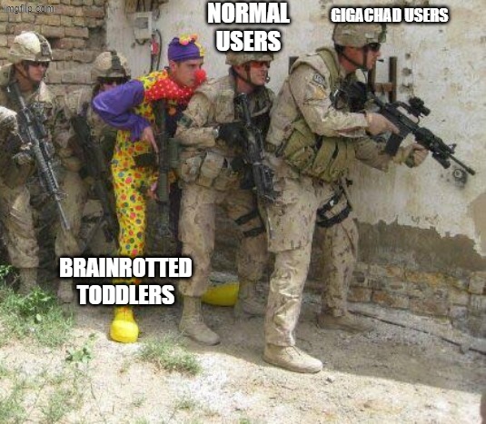 who agrees with me | NORMAL USERS; GIGACHAD USERS; BRAINROTTED TODDLERS | image tagged in army clown | made w/ Imgflip meme maker