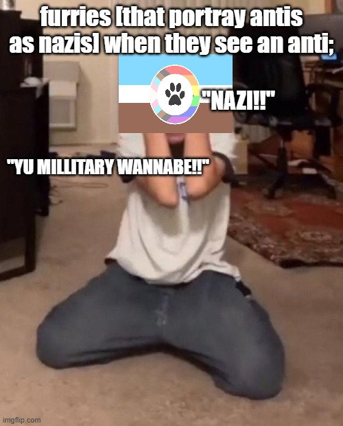 true i guess | furries [that portray antis as nazis] when they see an anti;; "NAZI!!"; "YU MILLITARY WANNABE!!" | image tagged in me when meme,anti furry,furry,memes | made w/ Imgflip meme maker