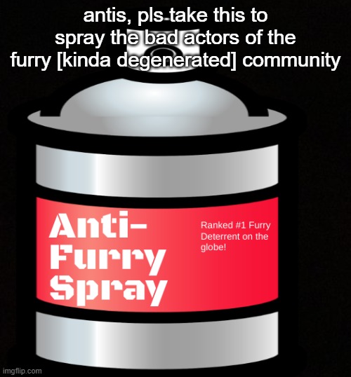 especially you and the recruited, theonetoblame. | antis, pls take this to spray the bad actors of the furry [kinda degenerated] community | image tagged in anti furry spray,anti furry | made w/ Imgflip meme maker