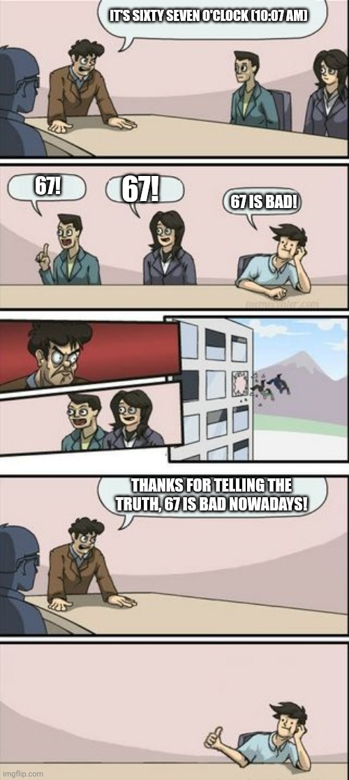 67 Is Bad | It's Sixty Seven O'clock (10:07 AM); 67! 67! 67 Is Bad! Thanks For Telling The Truth, 67 Is Bad Nowadays! | image tagged in boardroom meeting sugg 2 | made w/ Imgflip meme maker