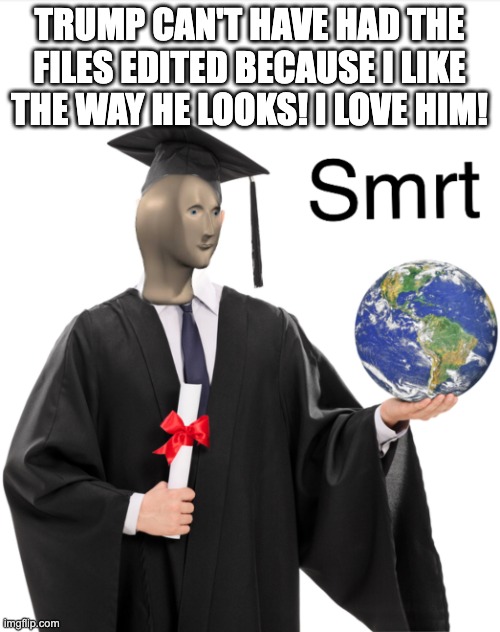 Meme man smart | Trump can't have had the files edited because i like the way he looks! I love him! | image tagged in meme man smart | made w/ Imgflip meme maker