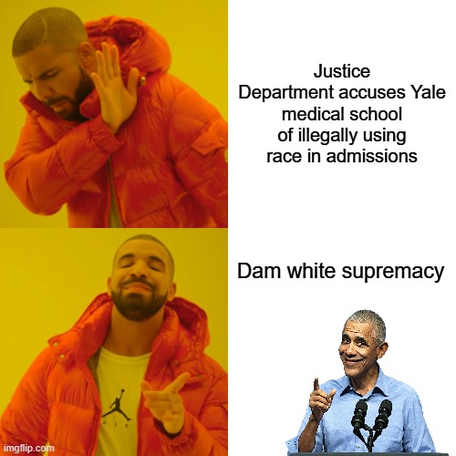 I wonder what race got the special treatment, probably whites. | Justice Department accuses Yale medical school of illegally using race in admissions; Dam white supremacy | image tagged in memes,drake hotline bling | made w/ Imgflip meme maker