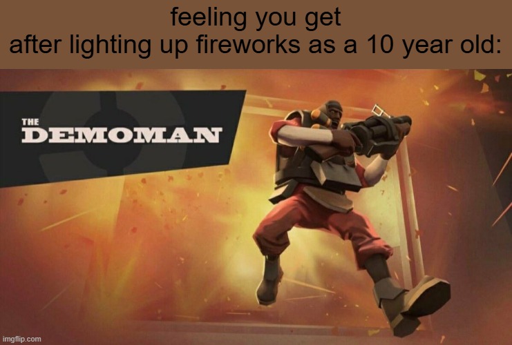 The Demoman | feeling you get after lighting up fireworks as a 10 year old: | image tagged in the demoman | made w/ Imgflip meme maker