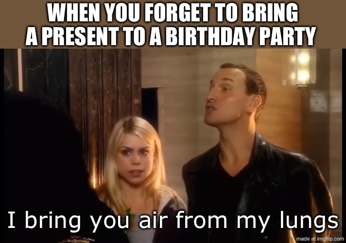 When you forget to bring a present to a birthday party | When you forget to bring a present to a birthday party; I bring you air from my lungs | image tagged in i bring you air from my lungs | made w/ Imgflip meme maker