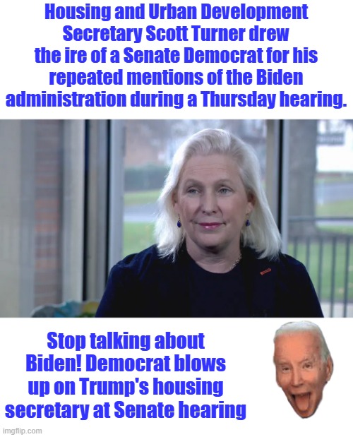 Why he was a great pres. better then Barry even. | Housing and Urban Development Secretary Scott Turner drew the ire of a Senate Democrat for his repeated mentions of the Biden administration during a Thursday hearing. Stop talking about Biden! Democrat blows up on Trump's housing secretary at Senate hearing | made w/ Imgflip meme maker