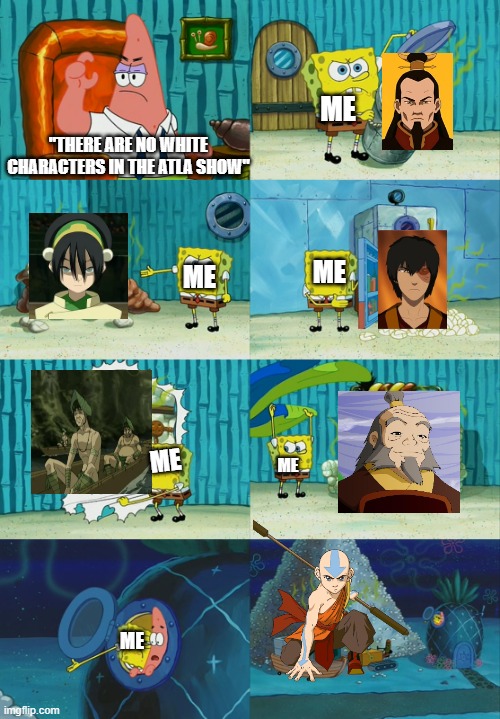 Why do people say this? | me; "There are no white characters in the atla show"; me; me; me; me; me | image tagged in spongebob diapers meme,avatar the last airbender,white | made w/ Imgflip meme maker