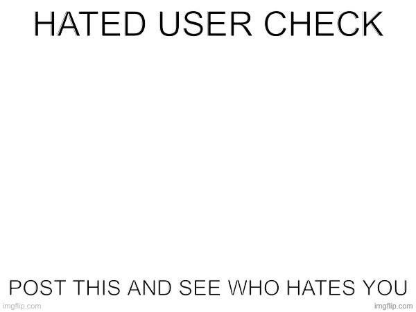 Hated user check | image tagged in hated user check | made w/ Imgflip meme maker