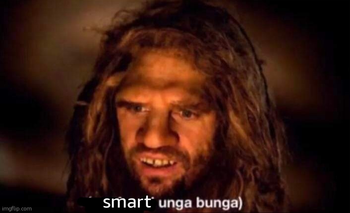 Confused Unga Bunga | smart | image tagged in confused unga bunga | made w/ Imgflip meme maker