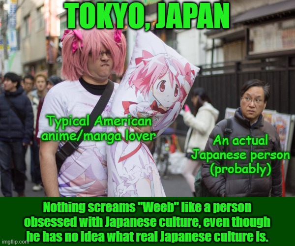 I know this guy personally... | Tokyo, Japan; Typical American anime/manga lover; An actual Japanese person
(probably); Nothing screams "Weeb" like a person obsessed with Japanese culture, even though he has no idea what real Japanese culture is. | image tagged in weeb in japan,remix | made w/ Imgflip meme maker