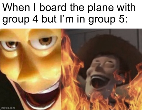 Satanic woody (no spacing) | When I board the plane with 
group 4 but I’m in group 5: | image tagged in satanic woody no spacing | made w/ Imgflip meme maker