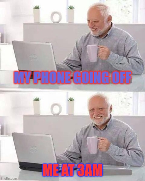 Hide the Pain Harold Meme | my phone going off; me at 3am | image tagged in memes,hide the pain harold | made w/ Imgflip meme maker