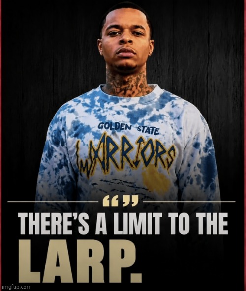 there's a limit to the larp | image tagged in there's a limit to the larp | made w/ Imgflip meme maker