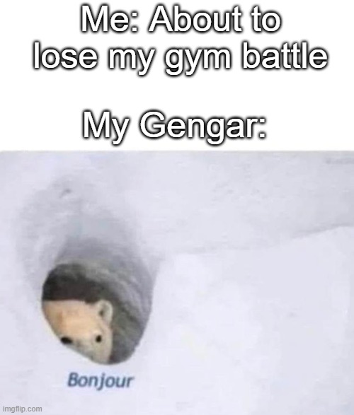 My Gengar is clutch | Me: About to lose my gym battle; My Gengar: | image tagged in bonjour,memes,pokemon | made w/ Imgflip meme maker
