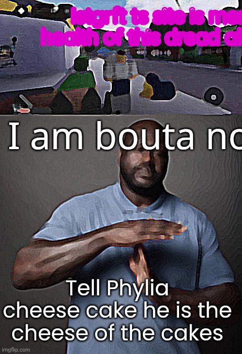 I feel like menatal health dotay | Istgrft ts site is mentall health of this dread ahh broh; I am bouta not not; Tell Phylia cheese cake he is the cheese of the cakes | image tagged in screenshot_20250814-140135 png,shaq time out | made w/ Imgflip meme maker