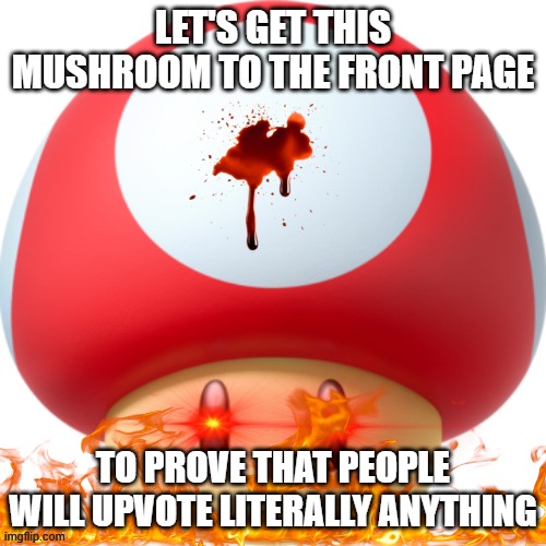 This Mushroom | let's get this mushroom to the front page; to prove that people will upvote literally anything | image tagged in super mushroom | made w/ Imgflip meme maker