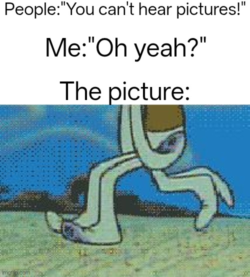 I can't stop hearing his steps vro | People:"You can't hear pictures!"; Me:"Oh yeah?"; The picture: | image tagged in squidward,funny,funny memes,cartoon | made w/ Imgflip meme maker