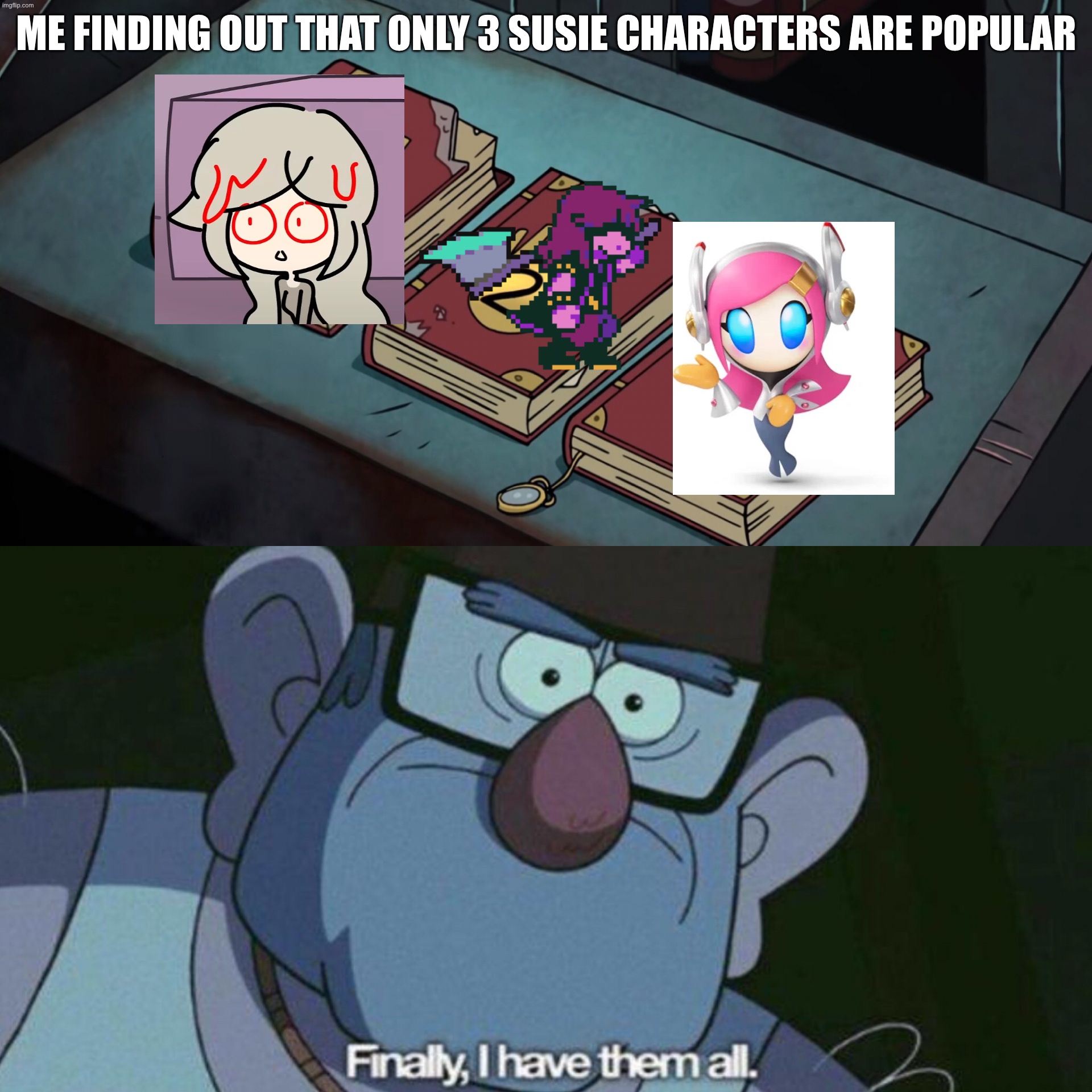 LOL SO TRUS XD | me finding out that only 3 susie characters are popular | image tagged in i have them all | made w/ Imgflip meme maker