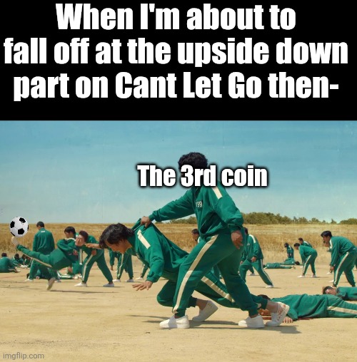 Image title | When I'm about to fall off at the upside down part on Cant Let Go then-; The 3rd coin | image tagged in ali saves gi-hun | made w/ Imgflip meme maker