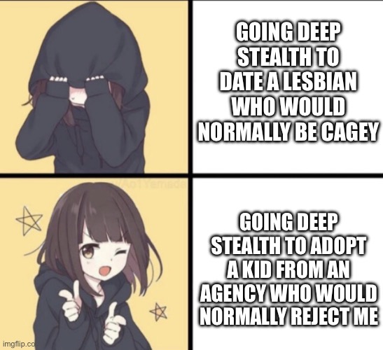 Relatable | Going deep stealth to date a lesbian who would normally be cagey; Going deep stealth to adopt a kid from an agency who would normally reject me | image tagged in menhera-chan,stealth,mtf,transsexual,adoption,children | made w/ Imgflip meme maker