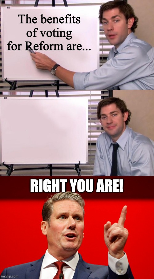 The benefits of voting for Reform are... RIGHT YOU ARE! | image tagged in jim halpert explains,keir starmer,politics | made w/ Imgflip meme maker