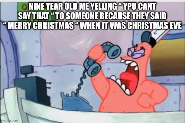 NO THIS IS PATRICK | Nine year old me yelling “ YPU CANT SAY THAT “ to someone because they said “ merry Christmas “ when it was Christmas eve | image tagged in no this is patrick | made w/ Imgflip meme maker